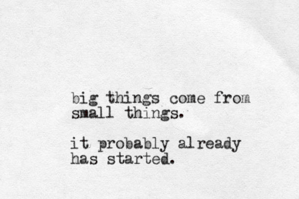 big things come from small things. it probably already has started.