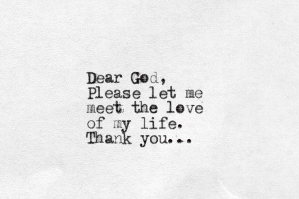 Dear God, Please let me meet the love of my life. Thank you... 