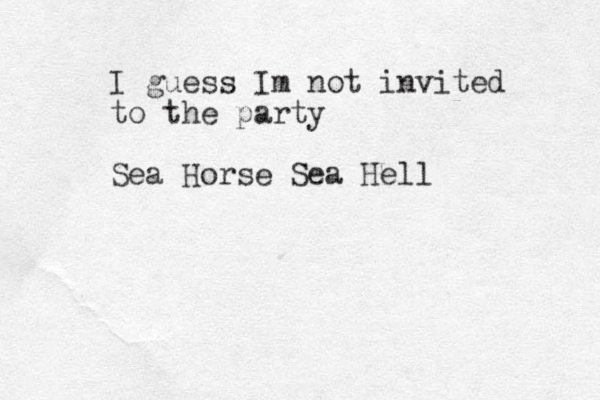 I guess Im not invited to the party Sea Horse Sea Hell