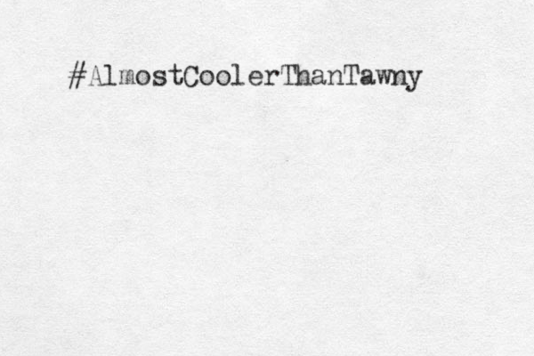 #AlmostCoolerThanTawny