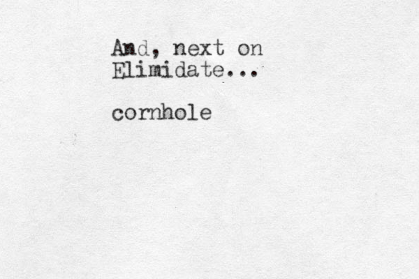 And, next on Elimidate... cornhole