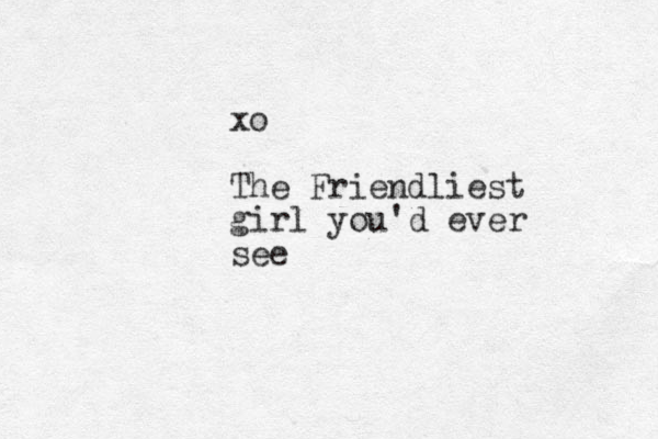 xo The Friendliest girl you'd ever see