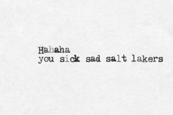 Hahaha you sick sad salt lakers 