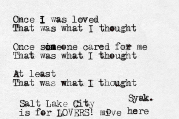 Once i I I was loved That was what I thought Once sin o o om m m meone cared for me That was what I thought At least That was what I thought Syak. Salt Lake City is for LOVERS! mive o here