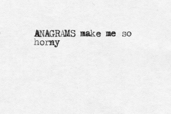 ANAGRAMS make me so horny