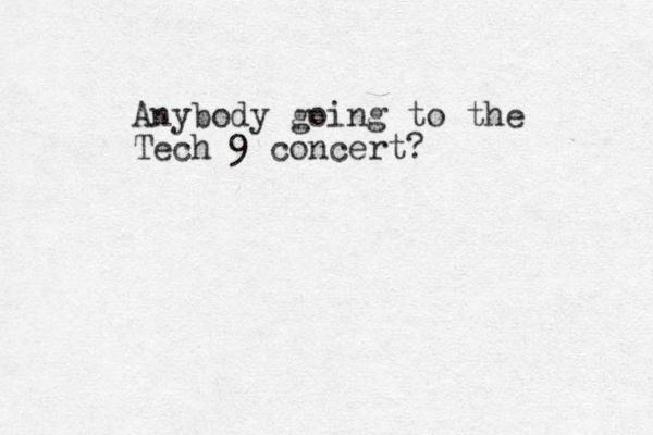 Anybody going to the Tech 9 concert?