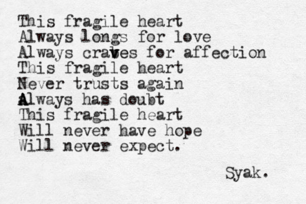This fragile heart Always longs for love Always crabe v v ves for affection This fragile heart Never trusts again al A A Always has doubt This fragile heart Will never have hope Will never expect. Syak. 