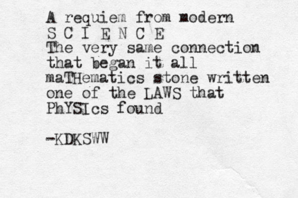 A requiem from modern S C I E N C E The very same connection that began it all maTHematics stone written one of the LAWS that PhYSIcs found -KDKSWW