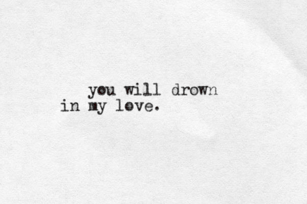you will drown in my love.