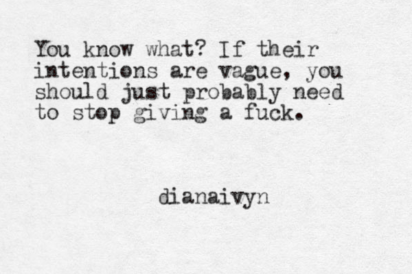 You know what? If their intentions are vague, you should just probably need to stop giving a fuck. dianaivyn 