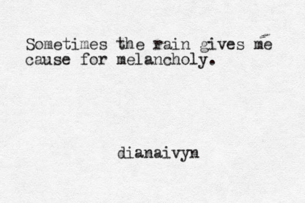 Sometimes the rain gives me cause for melancholy. dianaivyn 