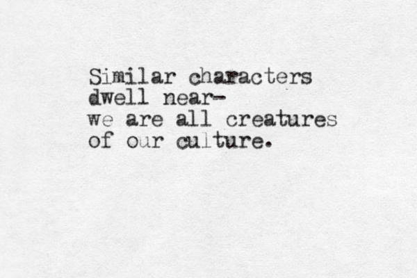 Similar characters dwell near- we are all creatures of our culture.