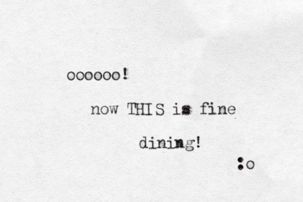 oooooo! now THIS is fine dining! :o 