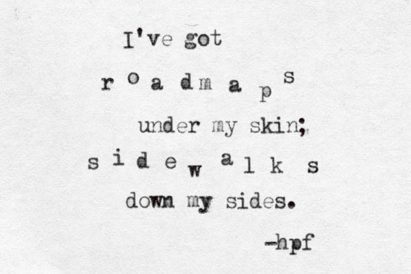 r o a d m a p s under my skin s i d e w a l k s down my sides. -hpf I've got ; 