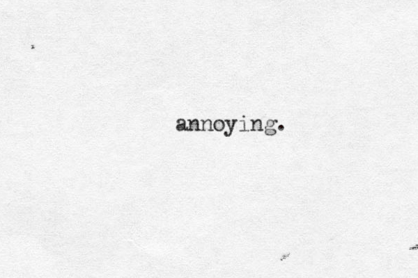 annoying.