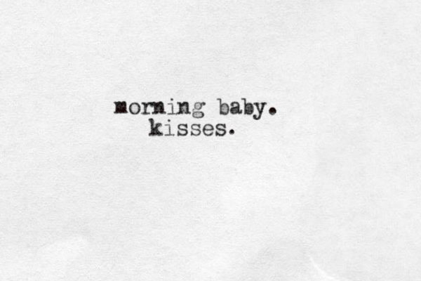 morning baby. kisses.