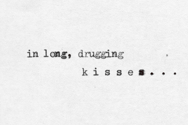in long, drugging k i s s e s . . . 