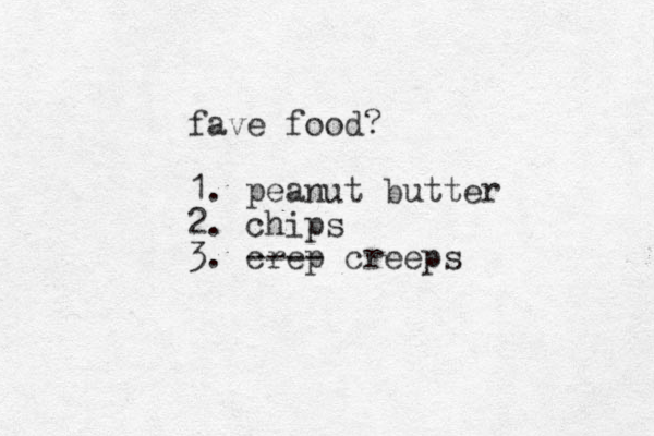 fave food? 1. peanut butter 2. chips 3. crep ---- creeps 