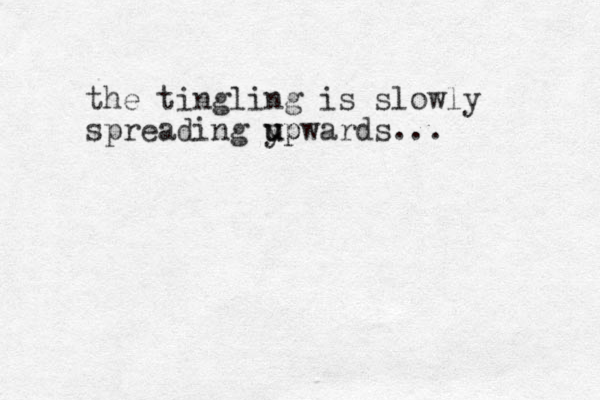 the tingling is slowly spreading y upwards... up 