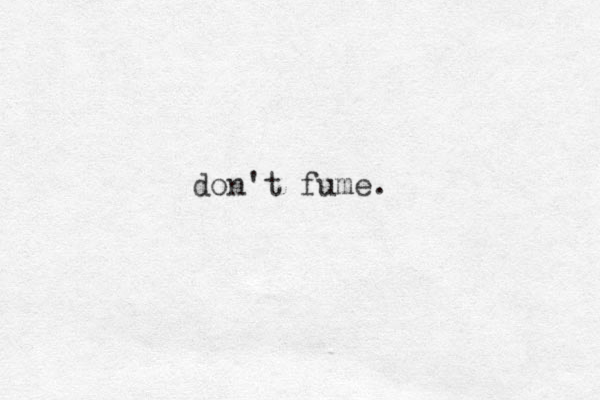 don't fume. 