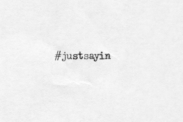 #justsayin 