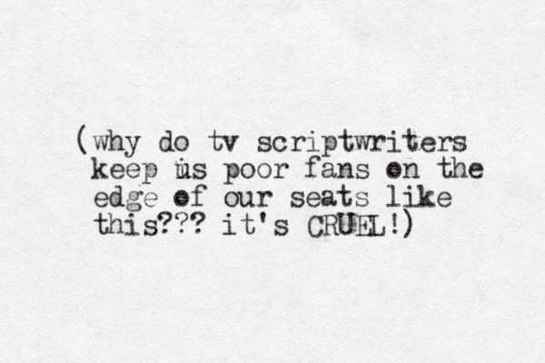 (why do tv scriptwriters keep is poor u u fans on the edge of our seats like this??? it's CRUEL!)