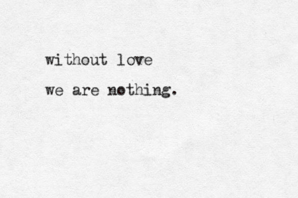 without love we are nothing.