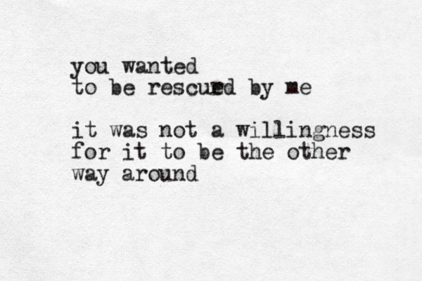 you wanted to be rescur ed by me it was not a willingness for it to be the other way around