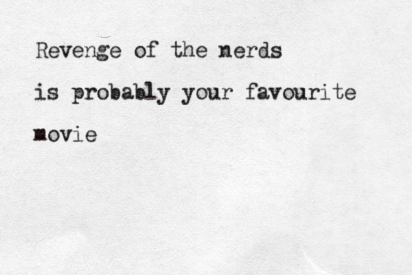 Revenge of the nerds is probably your favourite movie