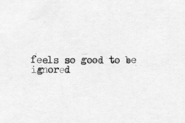 feels so good to be ignored 