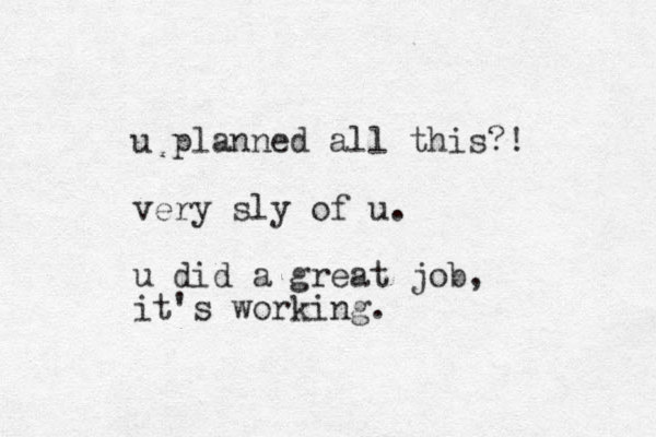u planned all this?! very sly of u. u did a great job, it's working.