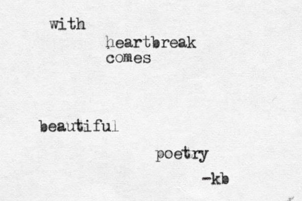 with heartbreak comes beautiful poetry -kb