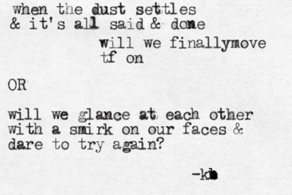 when the dust settles & it's all said & done will we finallymove tf on OR will we glance at each other with a smirk on our faces & dare to try again? -kn b b
