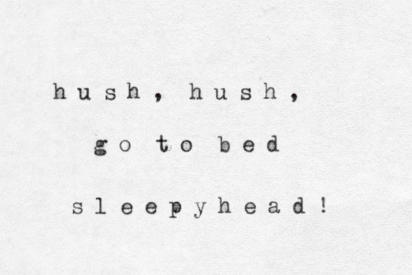 h u s h , h u s h , g o t o b e d s l e e p y h e a d ! 