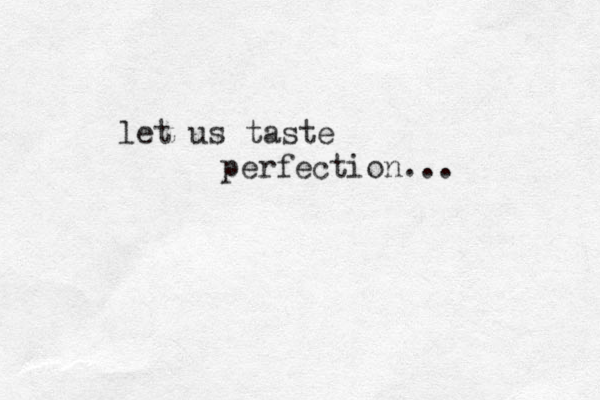 let us taste perfection...