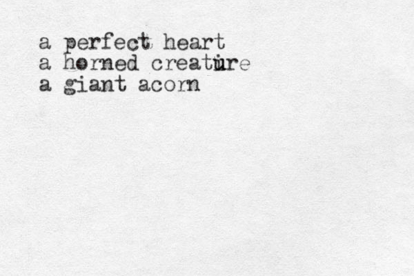 a perfect heart a horned creatire u u u a giant acorn