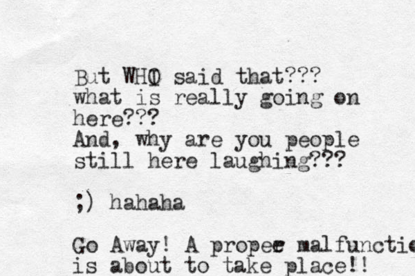 But WHI O said that??? what is really going on here??? And, why are you people still here laughing??? ;) hahaha Go Away! A propee r malfunction is about to take place!! 