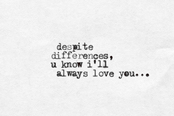 despite differences , u know i'll always love you... 