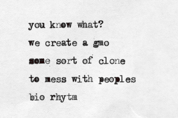 you know what? we create a gmo some sort of clone to mess with peoples bio rhytm
