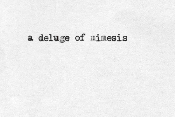 a deluge of mimesis
