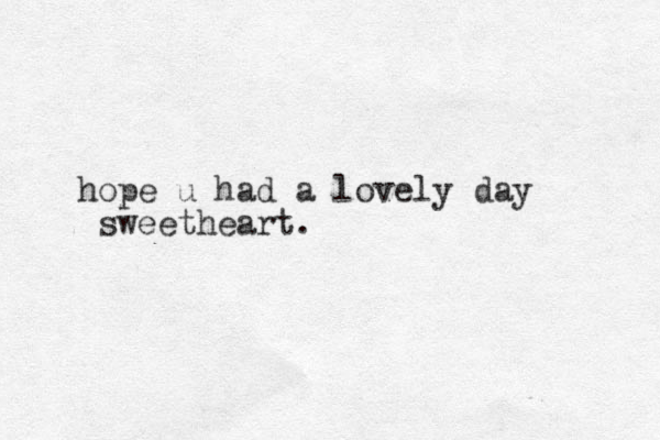 hope u had a lovely day sweetheart.