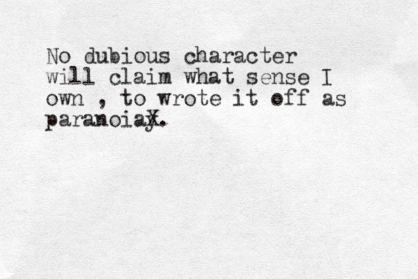 No dubious character will claim what sense I own , to wrote it off as paranoiay X.
