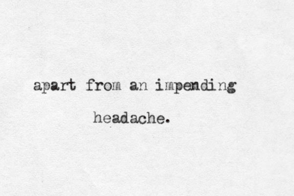 apart from a n impending headache.