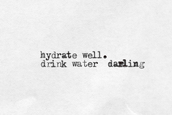 hydrate well. drink water darling