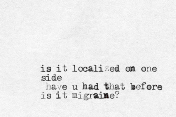 is it localized on one side have u had that before is it migraine? 