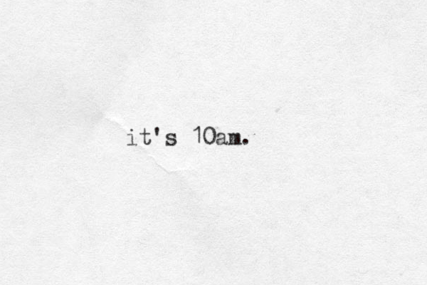 it's 10am.