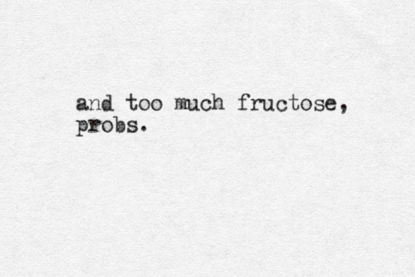 and too much fructose, probs.
