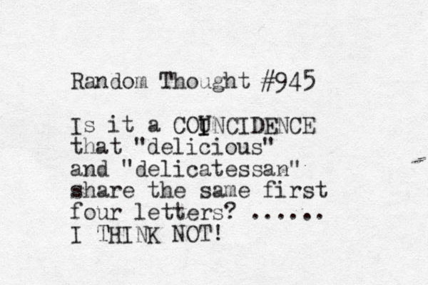 Random Thought #945 Is it a COUNCIDENCE that "delicious" and "delicatessan" share the same first four letters? ...... I THINK NOT! T I I 