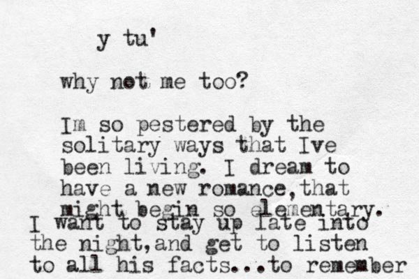 y tu' why not me too? Im so pestered by the solitary ways that Ive been living. I dream to have a new romance that might begin so elementary. , I want to stay up late into the night and , get to listen to all his facts... to remember 