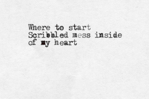 Where to start Scribbled mess inside of my heart